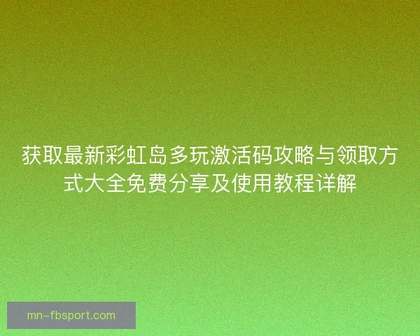 获取最新彩虹岛多玩激活码攻略与领取方式大全免费分享及使用教程详解