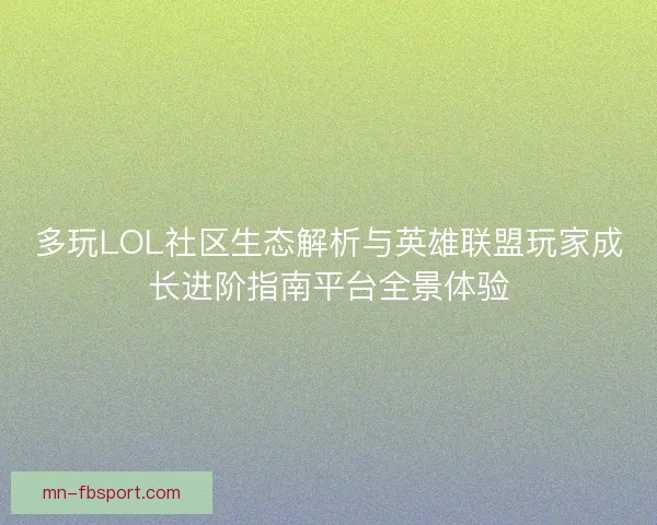 多玩LOL社区生态解析与英雄联盟玩家成长进阶指南平台全景体验