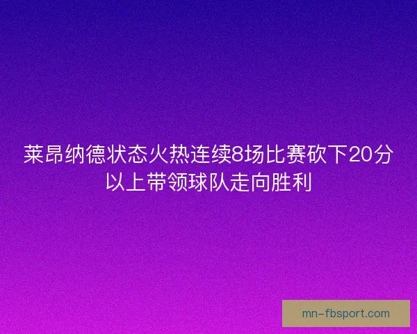 莱昂纳德状态火热连续8场比赛砍下20分以上带领球队走向胜利