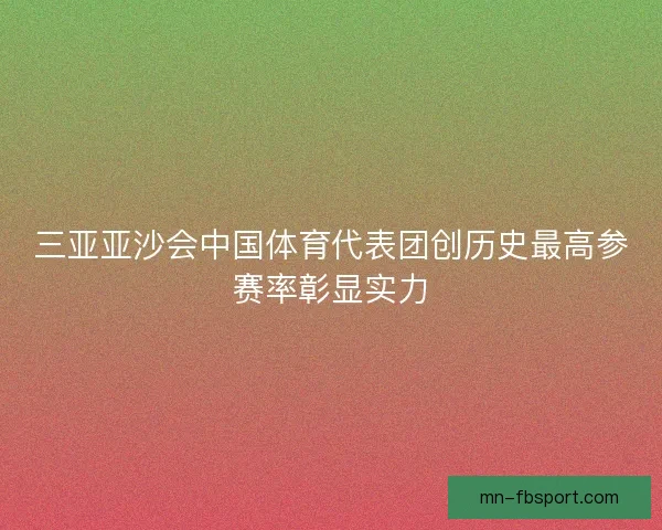 三亚亚沙会中国体育代表团创历史最高参赛率彰显实力