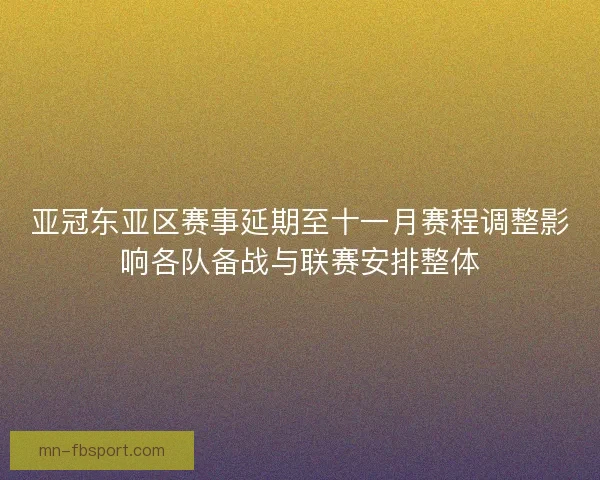 亚冠东亚区赛事延期至十一月赛程调整影响各队备战与联赛安排整体 亚冠东亚区赛事延期至十一月赛程调整影响各队备战与联赛安排整体
